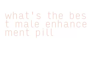 what's the best male enhancement pill