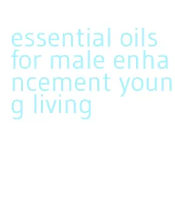 essential oils for male enhancement young living