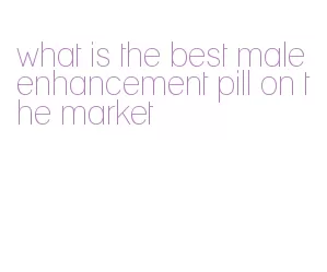 what is the best male enhancement pill on the market