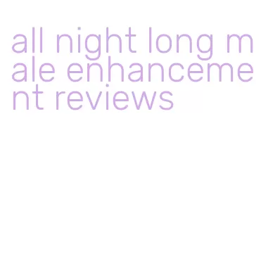 all night long male enhancement reviews