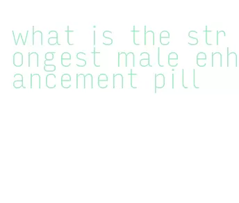 what is the strongest male enhancement pill