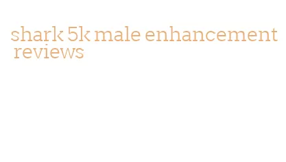 shark 5k male enhancement reviews