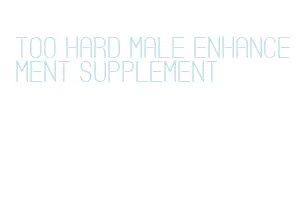 too hard male enhancement supplement