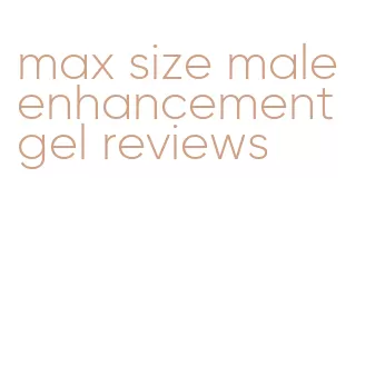 max size male enhancement gel reviews