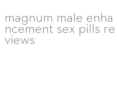 magnum male enhancement sex pills reviews