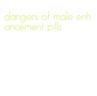 dangers of male enhancement pills