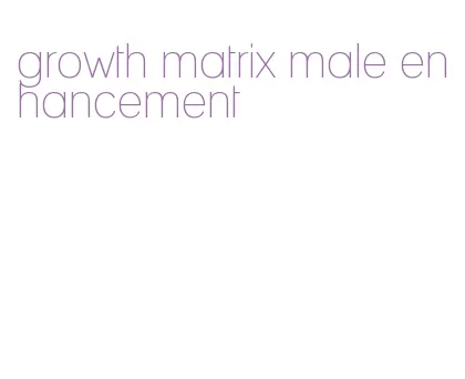 growth matrix male enhancement