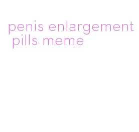 penis enlargement pills meme