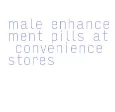 male enhancement pills at convenience stores