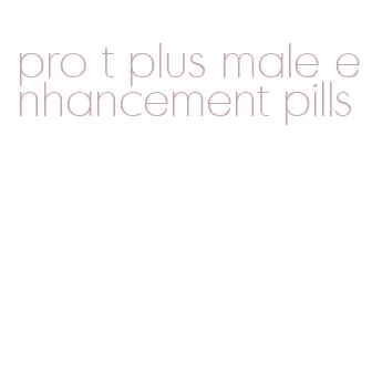 pro t plus male enhancement pills