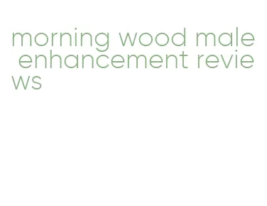 morning wood male enhancement reviews