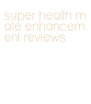 super health male enhancement reviews