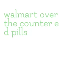 walmart over the counter ed pills