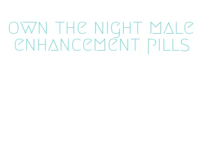 own the night male enhancement pills