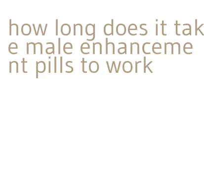 how long does it take male enhancement pills to work