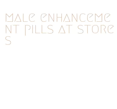 male enhancement pills at stores