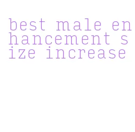 best male enhancement size increase