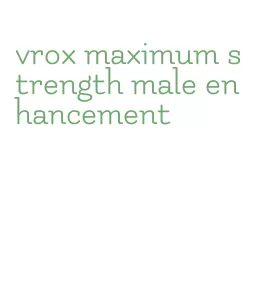 vrox maximum strength male enhancement