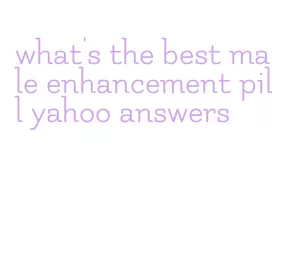 what's the best male enhancement pill yahoo answers