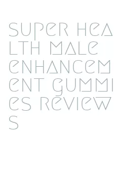 super health male enhancement gummies reviews