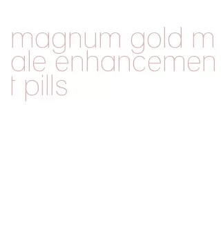 magnum gold male enhancement pills