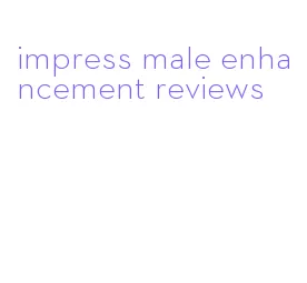 impress male enhancement reviews