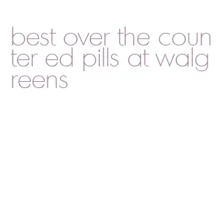 best over the counter ed pills at walgreens