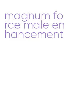 magnum force male enhancement