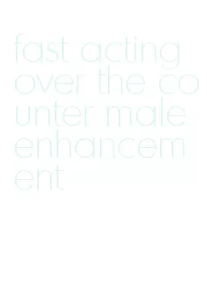 fast acting over the counter male enhancement