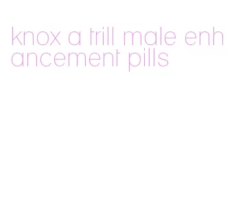 knox a trill male enhancement pills