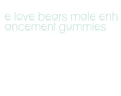 e love bears male enhancement gummies