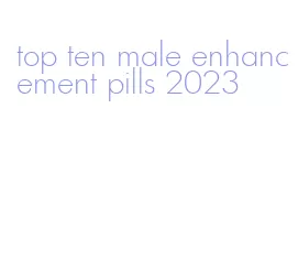 top ten male enhancement pills 2023