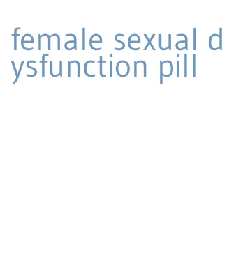 female sexual dysfunction pill