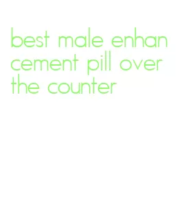 best male enhancement pill over the counter