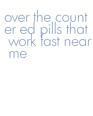 over the counter ed pills that work fast near me