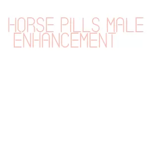 horse pills male enhancement