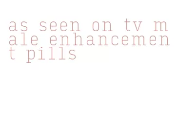 as seen on tv male enhancement pills