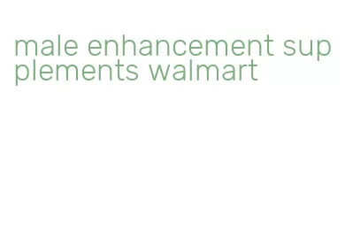 male enhancement supplements walmart