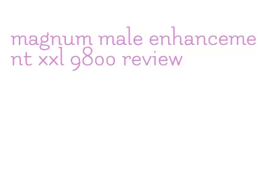 magnum male enhancement xxl 9800 review