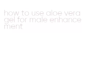 how to use aloe vera gel for male enhancement