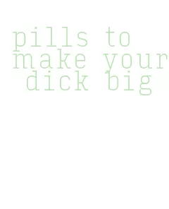 pills to make your dick big