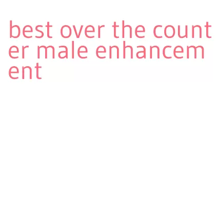 best over the counter male enhancement